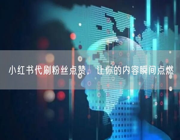 小红书代刷粉丝点赞，让你的内容瞬间点燃