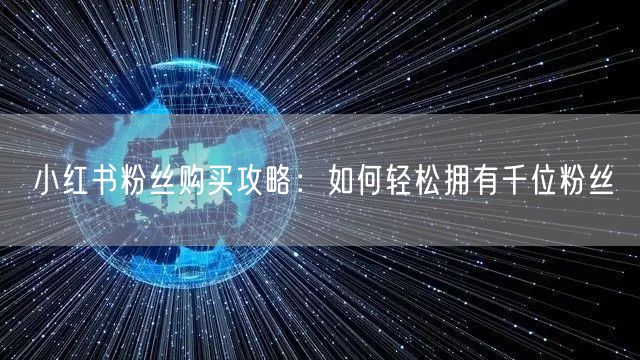 小红书粉丝购买攻略：如何轻松拥有千位粉丝