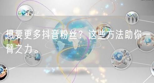 想要更多抖音粉丝？这些方法助你一臂之力。