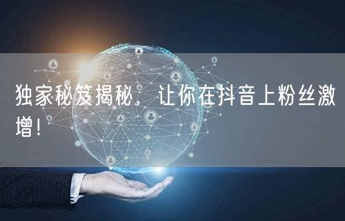 独家秘笈揭秘，让你在抖音上粉丝激增！