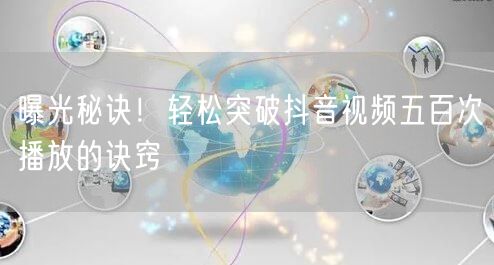 曝光秘诀！轻松突破抖音视频五百次播放的诀窍