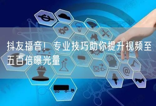 抖友福音！专业技巧助你提升视频至五百倍曝光量