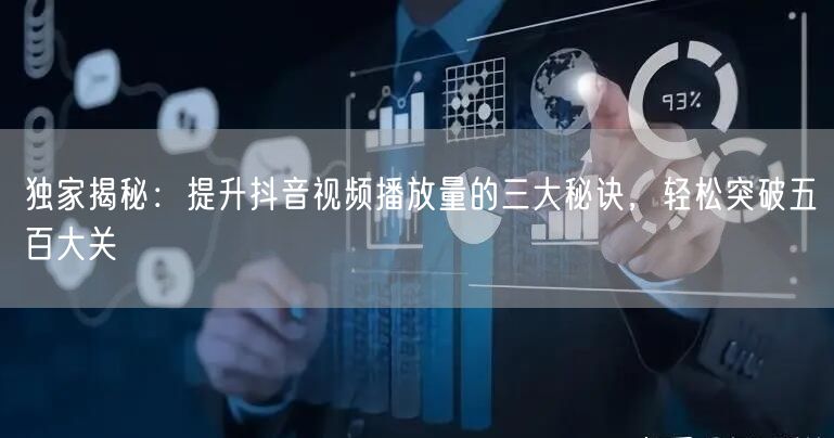 独家揭秘：提升抖音视频播放量的三大秘诀，轻松突破五百大关