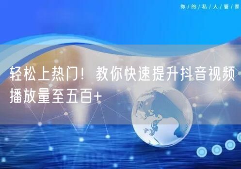 轻松上热门！教你快速提升抖音视频播放量至五百+