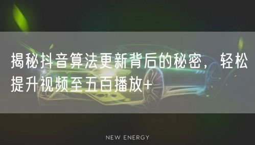 揭秘抖音算法更新背后的秘密，轻松提升视频至五百播放+