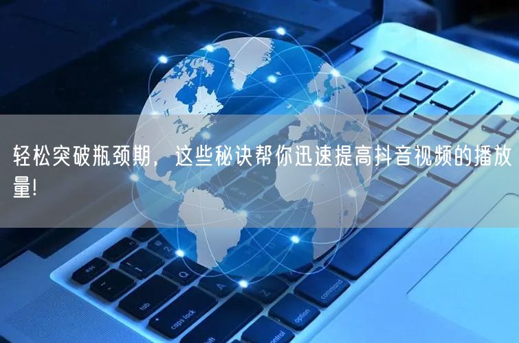 轻松突破瓶颈期，这些秘诀帮你迅速提高抖音视频的播放量!