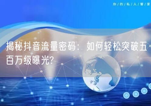 揭秘抖音流量密码：如何轻松突破五百万级曝光?