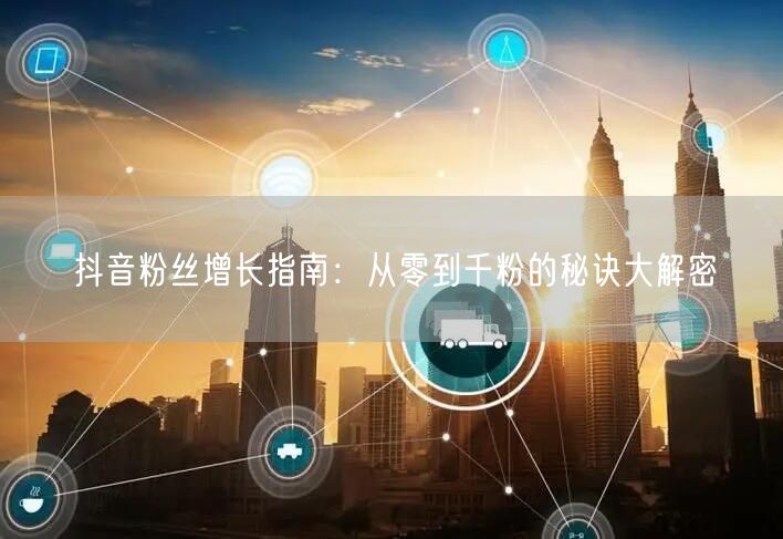 抖音粉丝增长指南：从零到千粉的秘诀大解密