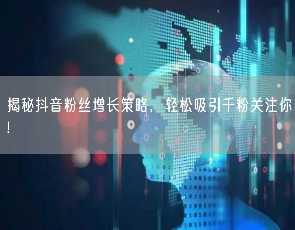 揭秘抖音粉丝增长策略，轻松吸引千粉关注你!