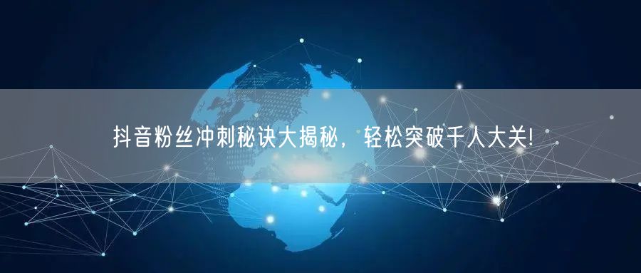 抖音粉丝冲刺秘诀大揭秘，轻松突破千人大关!
