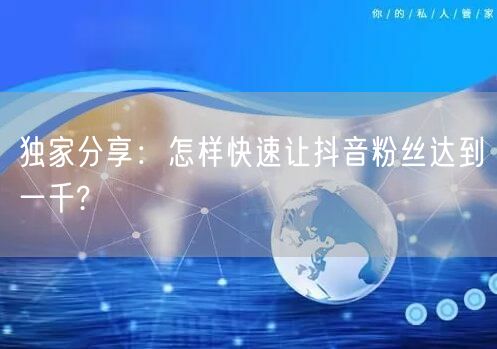独家分享：怎样快速让抖音粉丝达到一千?