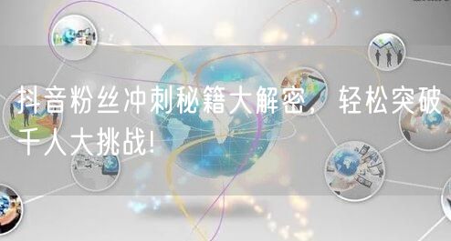 抖音粉丝冲刺秘籍大解密，轻松突破千人大挑战!