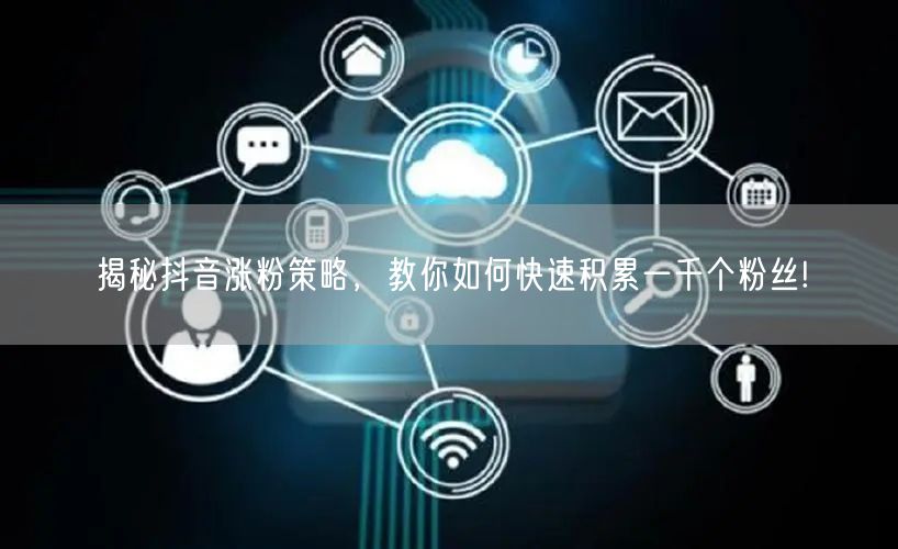 揭秘抖音涨粉策略，教你如何快速积累一千个粉丝!