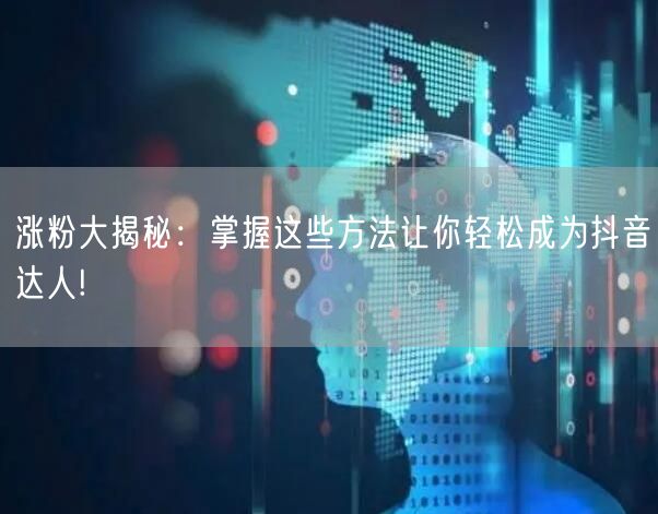 涨粉大揭秘：掌握这些方法让你轻松成为抖音达人!