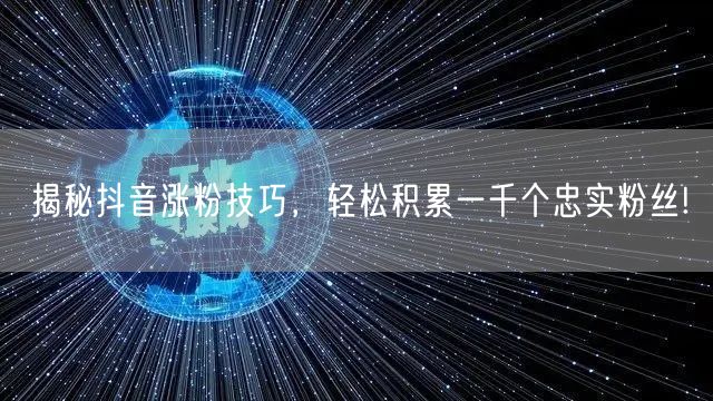揭秘抖音涨粉技巧，轻松积累一千个忠实粉丝!