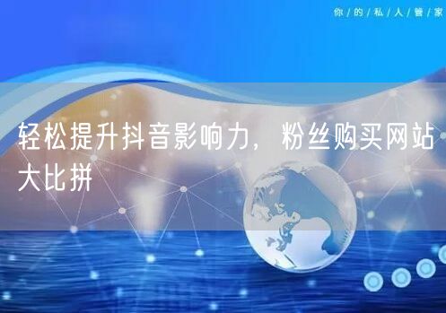 轻松提升抖音影响力，粉丝购买网站大比拼