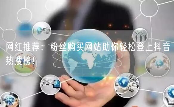 网红推荐：粉丝购买网站助你轻松登上抖音热搜榜！