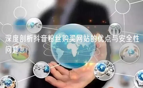 深度剖析抖音粉丝购买网站的优点与安全性问题！