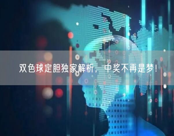 双色球定胆独家解析，中奖不再是梦！