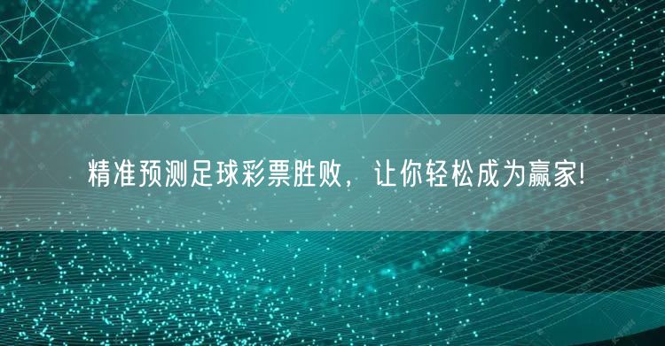 精准预测足球彩票胜败,让你轻松成为赢家!
