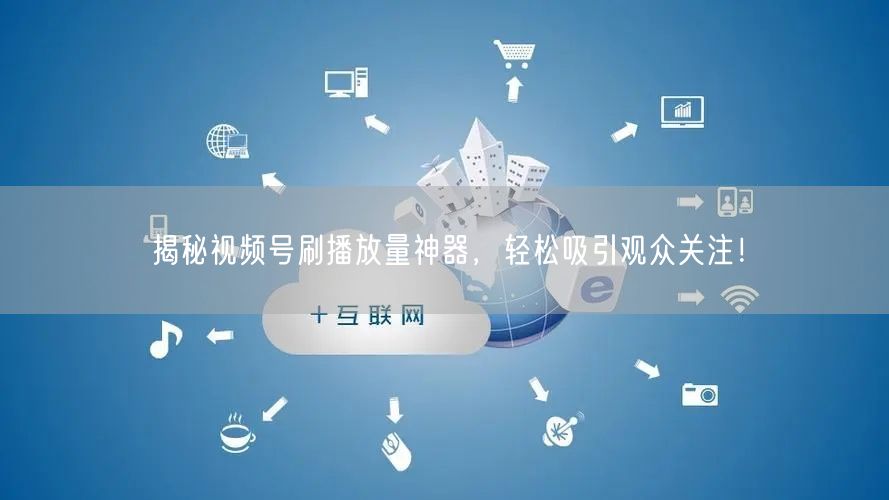 揭秘视频号刷播放量神器,轻松吸引观众关注!