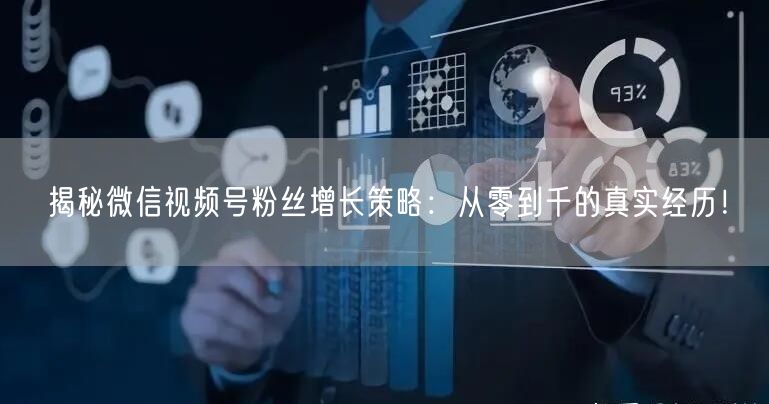 揭秘微信视频号粉丝增长策略：从零到千的真实经历！