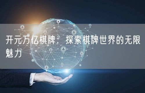 开元万亿棋牌:探索棋牌世界的无限魅力