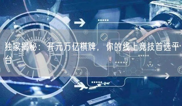 独家揭秘:开元万亿棋牌,你的线上竞技首选平台