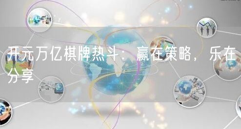 开元万亿棋牌热斗:赢在策略,乐在分享