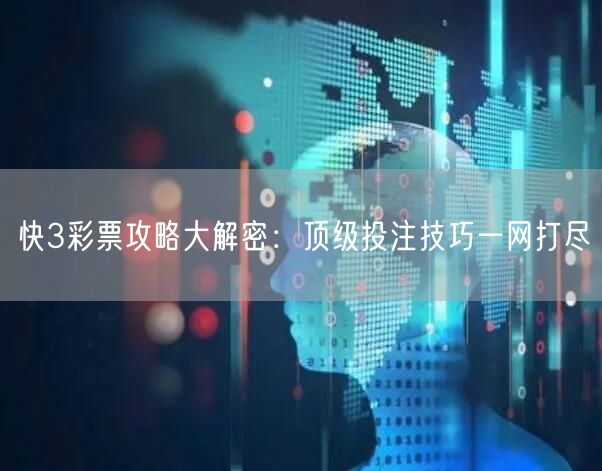 快3彩票攻略大解密:顶级投注技巧一网打尽