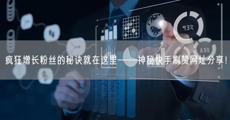 疯狂增长粉丝的秘诀就在这里——神秘快手刷赞网址分享！