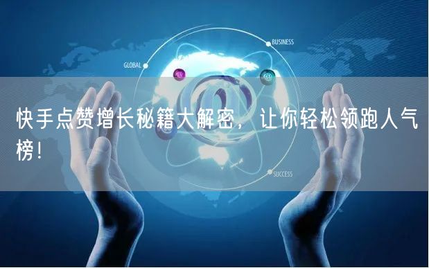 快手点赞增长秘籍大解密，让你轻松领跑人气榜！