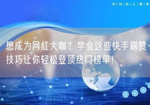 想成为网红大咖？学会这些快手刷赞技巧让你轻松登顶热门榜单！