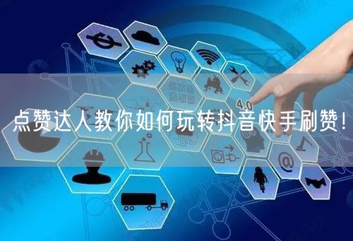 点赞达人教你如何玩转抖音快手刷赞！