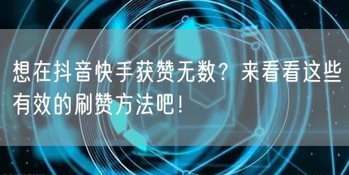 想在抖音快手获赞无数？来看看这些有效的刷赞方法吧！