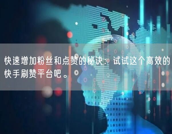 快速增加粉丝和点赞的秘诀：试试这个高效的快手刷赞平台吧。