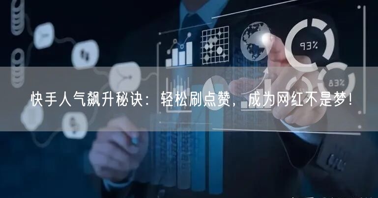 快手人气飙升秘诀：轻松刷点赞，成为网红不是梦！