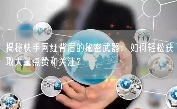 揭秘快手网红背后的秘密武器：如何轻松获取大量点赞和关注？