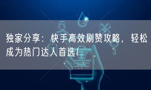 独家分享：快手高效刷赞攻略，轻松成为热门达人首选！