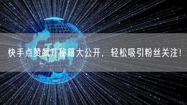 快手点赞飙升秘籍大公开，轻松吸引粉丝关注！