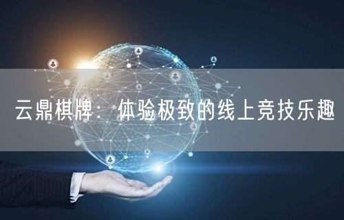 云鼎棋牌:体验极致的线上竞技乐趣
