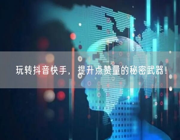 玩转抖音快手，提升点赞量的秘密武器！
