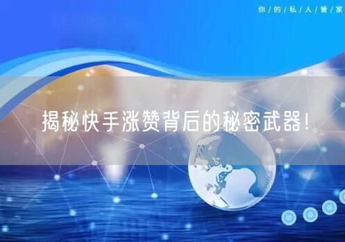 揭秘快手涨赞背后的秘密武器!