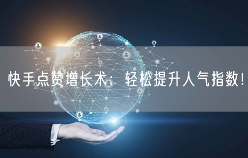 快手点赞增长术:轻松提升人气指数!