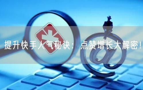 提升快手人气秘诀:点赞增长大解密!