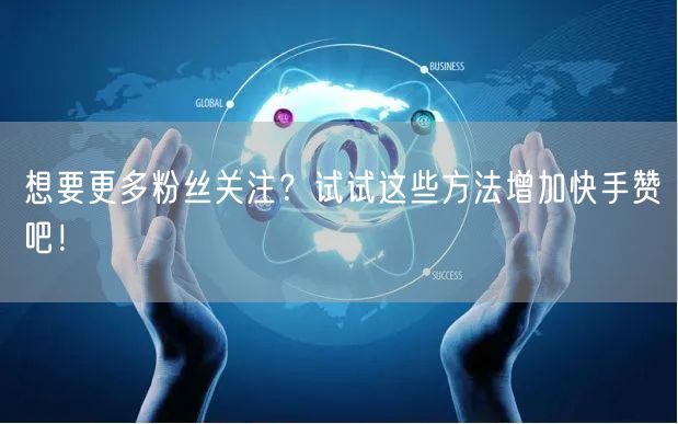想要更多粉丝关注?试试这些方法增加快手赞吧!