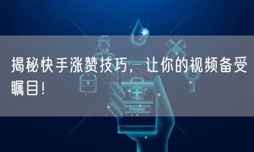 揭秘快手涨赞技巧,让你的视频备受瞩目!