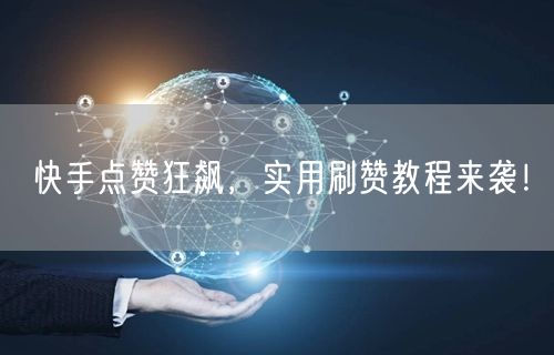 快手点赞狂飙,实用刷赞教程来袭!