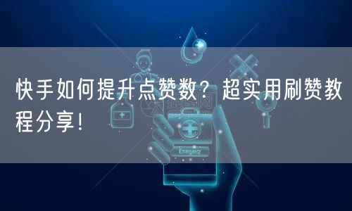 快手如何提升点赞数?超实用刷赞教程分享!