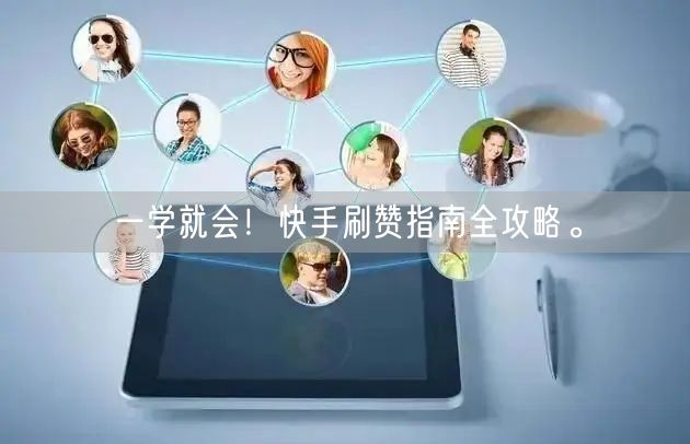 一学就会!快手刷赞指南全攻略。